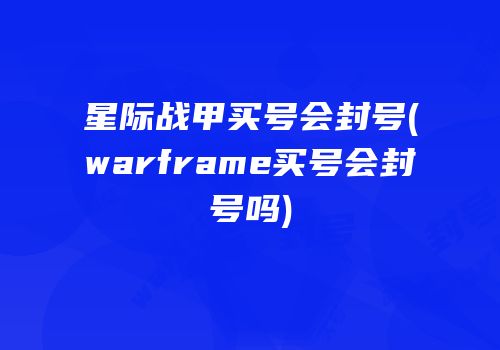 星际战甲买号会封号(warframe买号会封号吗)