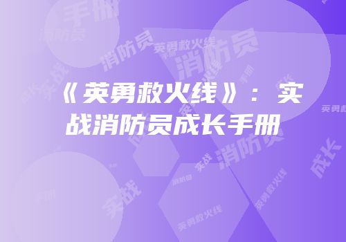 《英勇救火线》：实战消防员成长手册