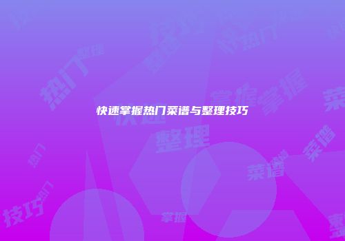 快速掌握热门菜谱与整理技巧