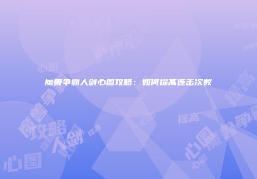 魔兽争霸人剑心图攻略：如何提高连击次数