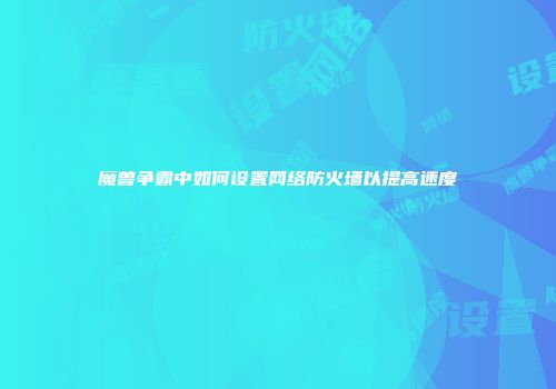 魔兽争霸中如何设置网络防火墙以提高速度