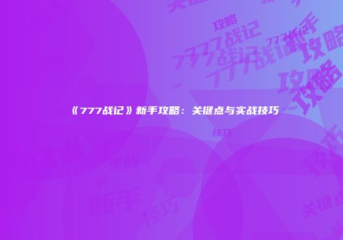 《777战记》新手攻略：关键点与实战技巧