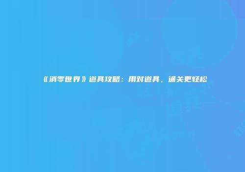《消零世界》道具攻略：用对道具，通关更轻松