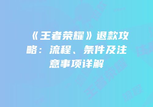 《王者荣耀》退款攻略：流程、条件及注意事项详解