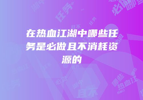 在热血江湖中哪些任务是必做且不消耗资源的