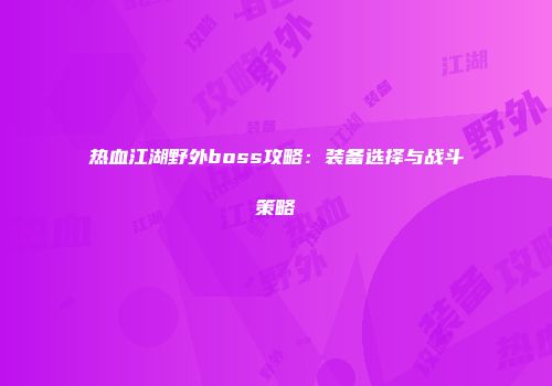 热血江湖野外boss攻略：装备选择与战斗策略