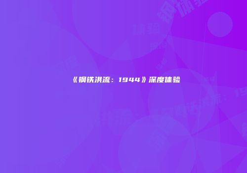 《钢铁洪流：1944》深度体验