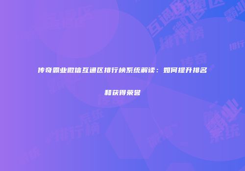 传奇霸业微信互通区排行榜系统解读：如何提升排名和获得荣誉