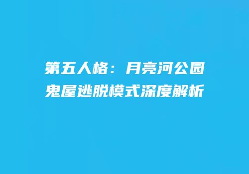 第五人格：月亮河公园鬼屋逃脱模式深度解析
