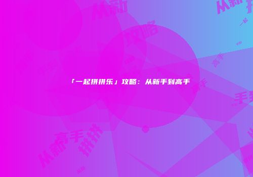 「一起拼拼乐」攻略：从新手到高手