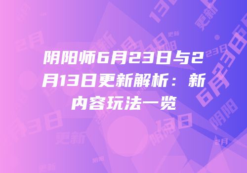 阴阳师6月23日与2月13日更新解析：新内容玩法一览