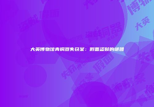 大英博物馆青铜器失窃案：假面盗贼的谜团