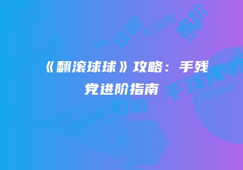 《翻滚球球》攻略：手残党进阶指南