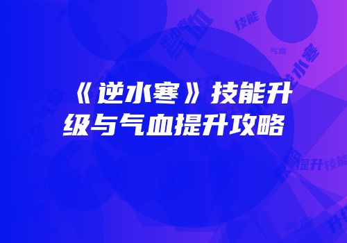 《逆水寒》技能升级与气血提升攻略