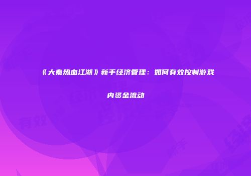 《大秦热血江湖》新手经济管理：如何有效控制游戏内资金流动