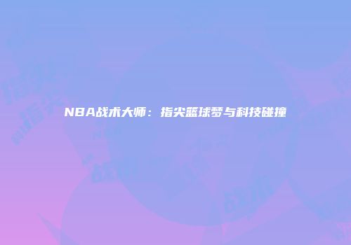 NBA战术大师：指尖篮球梦与科技碰撞