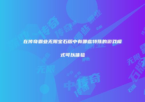 在传奇霸业无限宝石版中有哪些特殊的游戏模式可以体验