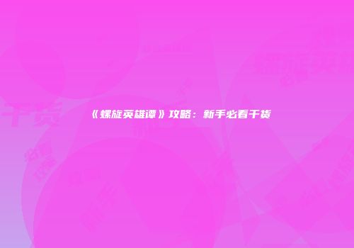 《螺旋英雄谭》攻略：新手必看干货