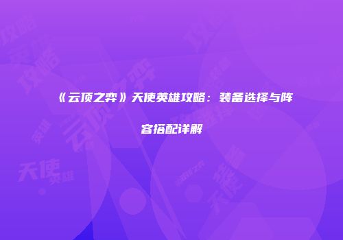 《云顶之弈》天使英雄攻略：装备选择与阵容搭配详解