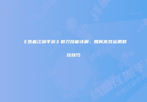 《热血江湖手游》群刀技能详解：如何高效运用群攻技巧
