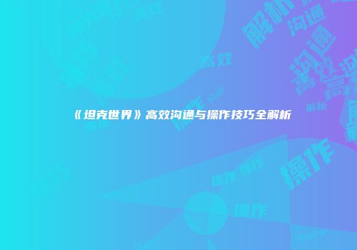 《坦克世界》高效沟通与操作技巧全解析