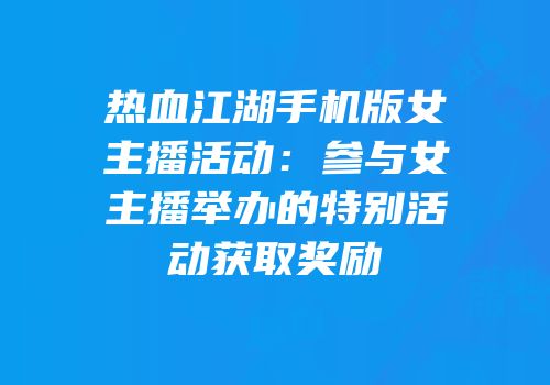 热血江湖手机版女主播活动:参与女主播举办的特别活动获取奖励