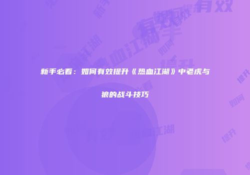 新手必看：如何有效提升《热血江湖》中老虎与狼的战斗技巧
