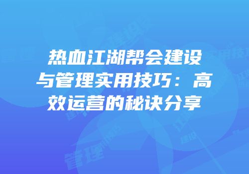 热血江湖帮会建设与管理实用技巧：高效运营的秘诀分享
