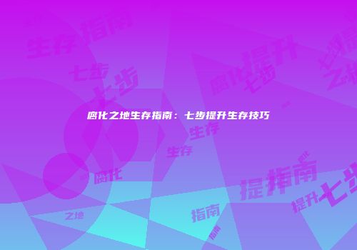 腐化之地生存指南：七步提升生存技巧