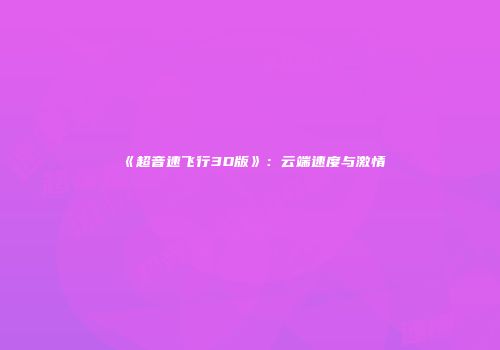 《超音速飞行3D版》：云端速度与激情