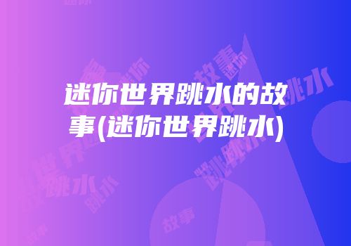 迷你世界跳水的故事(迷你世界跳水)