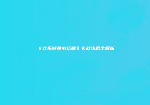 《欢乐捕鱼电玩版》实战攻略全解析