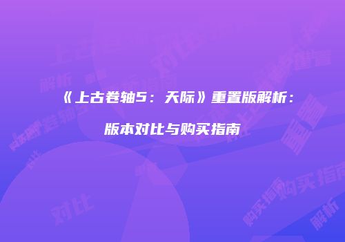 《上古卷轴5：天际》重置版解析：版本对比与购买指南