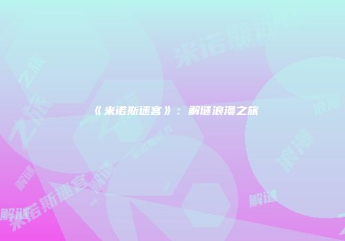 《米诺斯迷宫》：解谜浪漫之旅