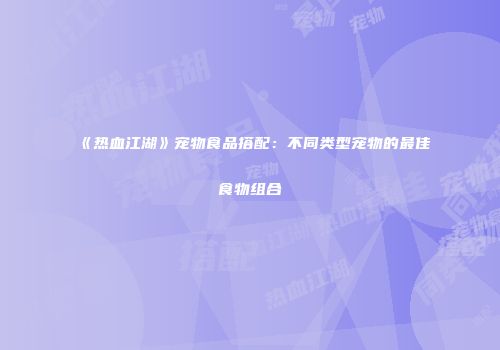《热血江湖》宠物食品搭配：不同类型宠物的最佳食物组合