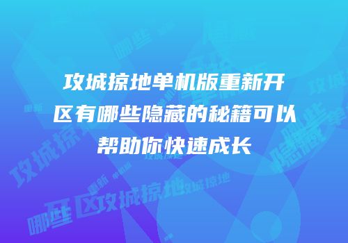 攻城掠地单机版重新开区有哪些隐藏的秘籍可以帮助你快速成长