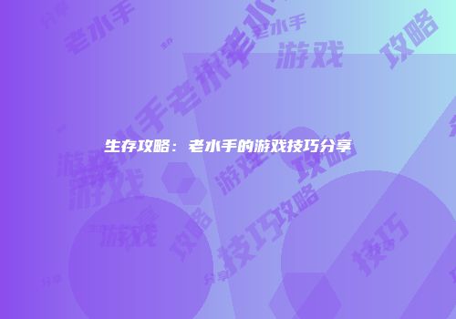 生存攻略：老水手的游戏技巧分享