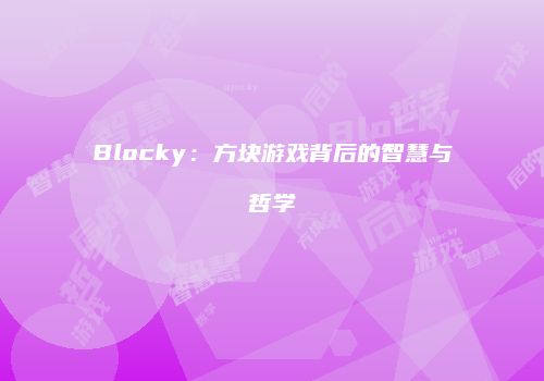 Blocky：方块游戏背后的智慧与哲学