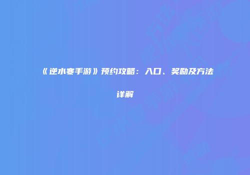 《逆水寒手游》预约攻略：入口、奖励及方法详解