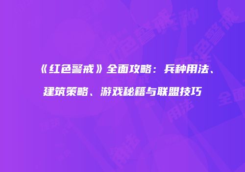 《红色警戒》全面攻略：兵种用法、建筑策略、游戏秘籍与联盟技巧