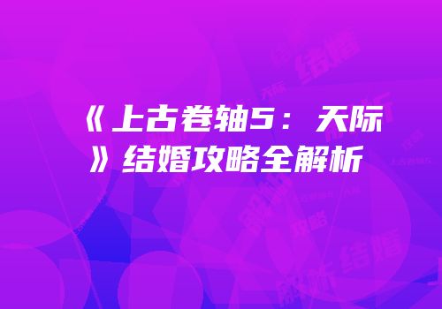 《上古卷轴5：天际》结婚攻略全解析