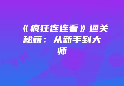 《疯狂连连看》通关秘籍：从新手到大师