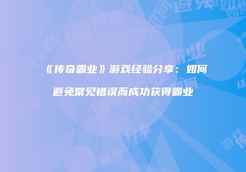 《传奇霸业》游戏经验分享：如何避免常见错误而成功获得霸业