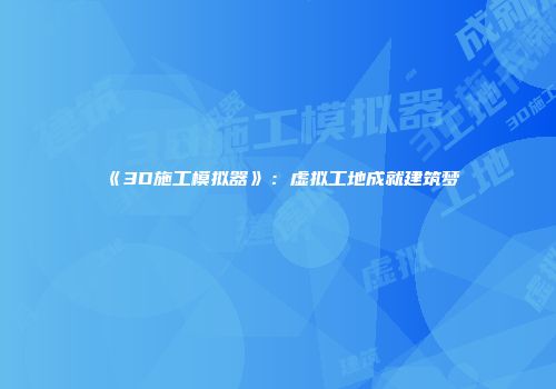 《3D施工模拟器》：虚拟工地成就建筑梦