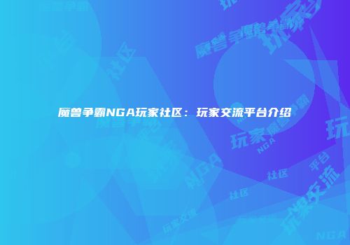 魔兽争霸NGA玩家社区：玩家交流平台介绍