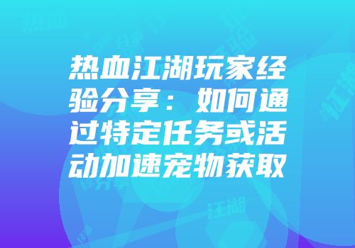 热血江湖玩家经验分享：如何通过特定任务或活动加速宠物获取