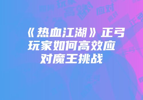 《热血江湖》正弓玩家如何高效应对魔王挑战