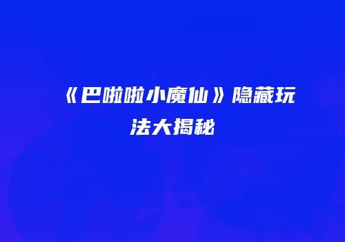 《巴啦啦小魔仙》隐藏玩法大揭秘
