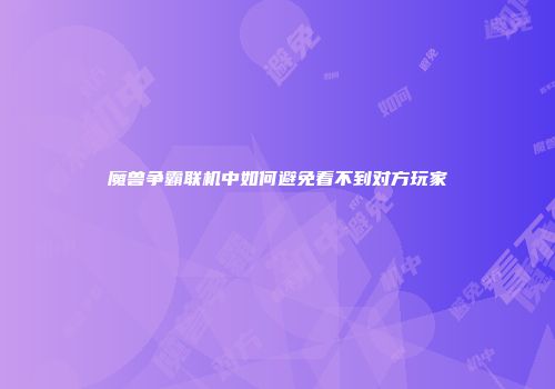 魔兽争霸联机中如何避免看不到对方玩家