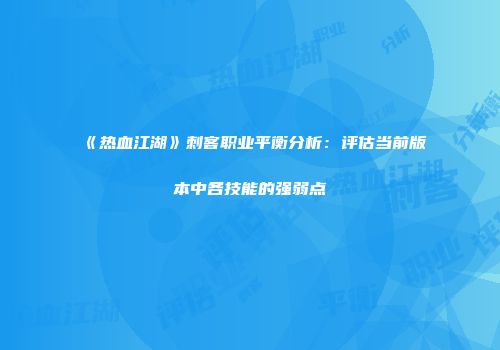 《热血江湖》刺客职业平衡分析：评估当前版本中各技能的强弱点